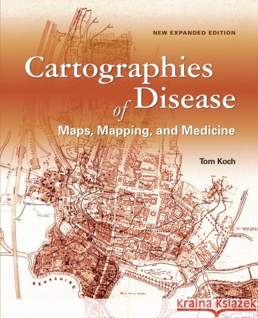 Cartographies of Disease: Maps, Mapping, and Medicine, New Expanded Edition Tom Koch 9781589484672 Esri Press