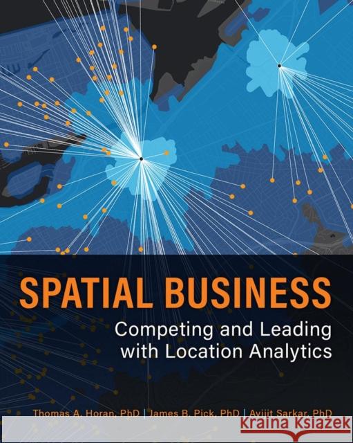 Spatial Business: Competing and Leading with Location Analytics Horan, Thomas A. 9781589485334 ESRI Press