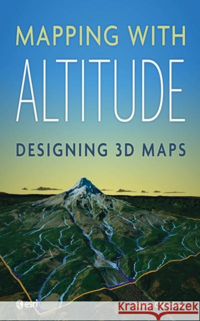 Mapping with Altitude: Designing 3D Maps Nathan C Shephard 9781589485532 Esri Press