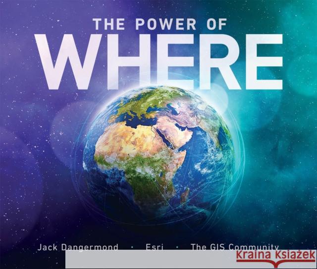 The Power of Where: A Geographic Approach to the World's Greatest Challenges Jack Dangermond James Fallows 9781589486065 Esri Press