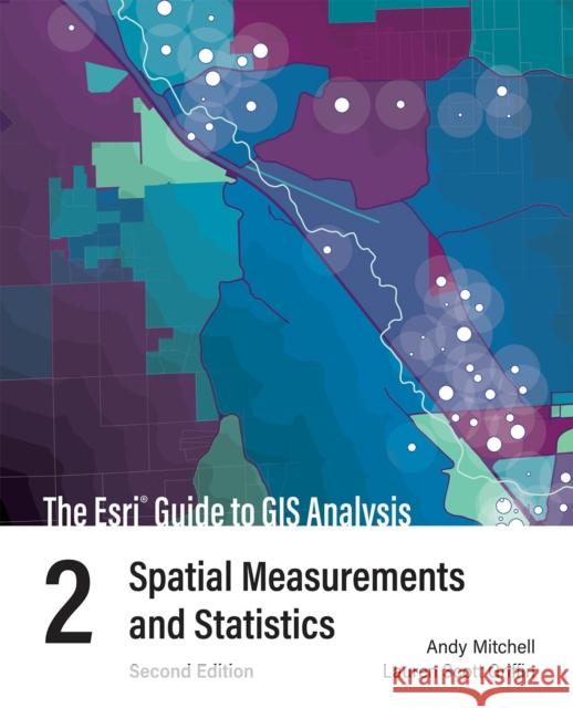 The ESRI Guide to GIS Analysis, Volume 2: Spatial Measurements and Statistics Andy Mitchell Lauren Scott Griffin 9781589486089 Esri Press