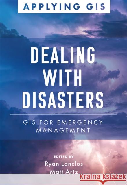 Dealing with Disasters: GIS for Emergency Management Ryan Lanclos Matt Artz 9781589486393 Esri Press
