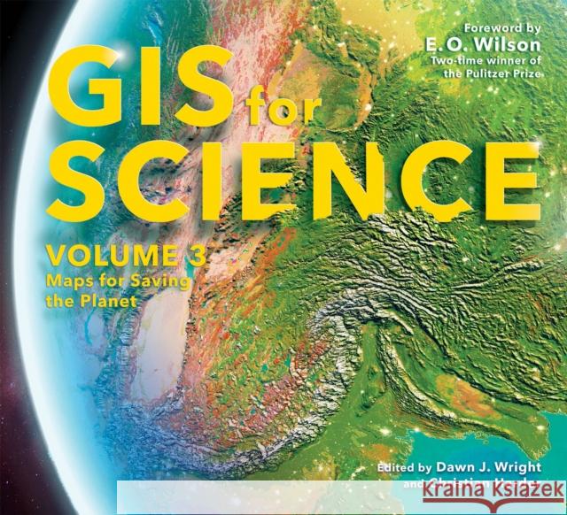 GIS for Science, Volume 3: Maps for Saving the Planet Dawn J. Wright Christian Harder E. O. Wilson 9781589486713 Esri Press