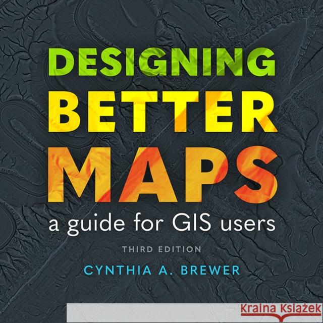 Designing Better Maps: A Guide for GIS Users Cynthia A. Brewer 9781589487826