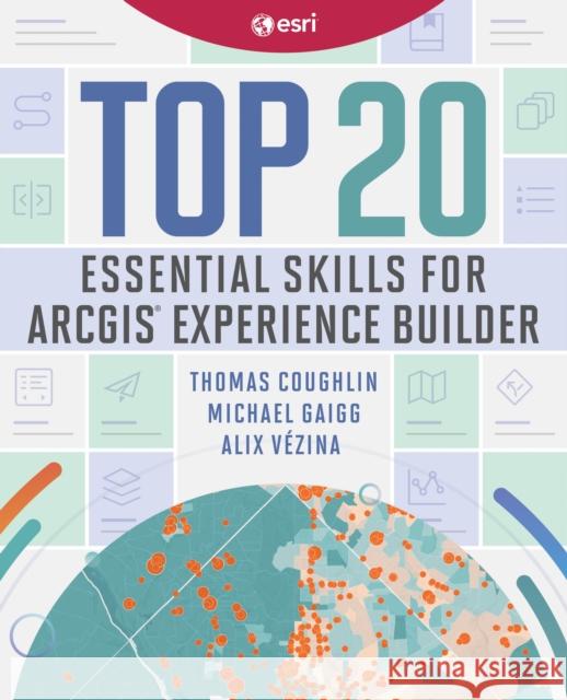 Top 20 Essential Skills for ArcGIS Experience Builder Alix Vezina 9781589487949 Esri Press