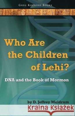 Who Are the Children of Lehi? DNA and the Book of Mormon D. Jeffrey Meldrum Trent D. Stephens 9781589581296