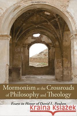 Mormonism at the Crossroads of Philosophy and Theology: Essays in Honor of David L. Paulsen Baker, Jacob T. 9781589581920