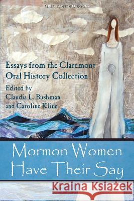 Mormon Women Have Their Say: Essays from the Claremont Oral History Collection Bushman, Claudia Lauper 9781589584945 Greg Kofford Books