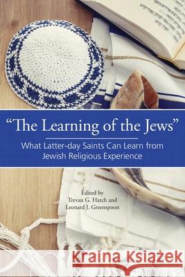 The Learning of the Jews: What Latter-day Saints Can Learn from Jewish Religious Experience Hatch, Trevan G. 9781589584990 Greg Kofford Books, Inc.