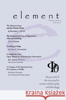 Element: The Journal for the Society for Mormon Philosophy and Theology Volume 6 Issue 2 (Fall 2015) James M McLachlan, Carrie a McLachlan 9781589585119 Greg Kofford Books, Inc.