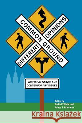 Common Ground-Different Opinions: Latter-Day Saints and Contemporary Issues White, Justin F. 9781589585737 Greg Kofford Books