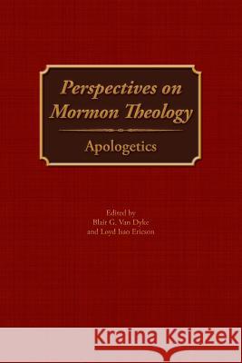 Perspectives on Mormon Theology: Apologetics Blair G Van Dyke, Loyd Isao Ericson 9781589585805 Greg Kofford Books, Inc.