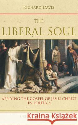 The Liberal Soul: Applying the Gospel of Jesus Christ in Politics All Professors of Physiology Richard Davis (University of Pennsylvania Philadelphia) 9781589585850 Greg Kofford Books, Inc.