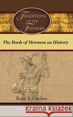 Traditions of the Fathers: The Book of Mormon as History Brant a Gardner   9781589585874