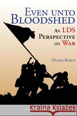 Even Unto Bloodshed: An Lds Perspective on War Duane Boyce 9781589586307 Greg Kofford Books, Inc.