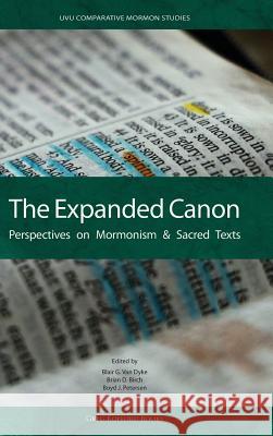 The Expanded Canon: Perspectives on Mormonism and Sacred Texts Blair G Van Dyke, Brian D Birch, Boyd J Petersen 9781589586376 Greg Kofford Books