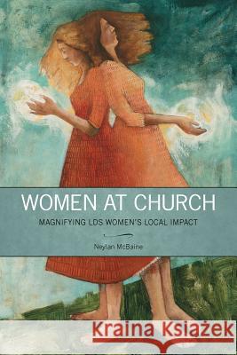 Women at Church: Magnifying LDS Women's Local Impact Neylan McBaine 9781589586888 Greg Kofford Books, Inc.