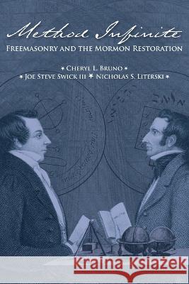 Method Infinite: Freemasonry and the Mormon Restoration Cheryl L Bruno Joe Steve Swick, III Noicholas S Literski 9781589586895