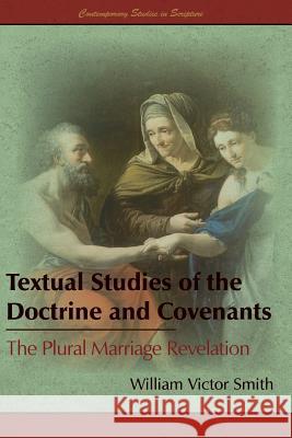 Textual Studies of the Doctrine and Covenants: The Plural Marriage Revelation William Victor Smith 9781589586901 Greg Kofford Books