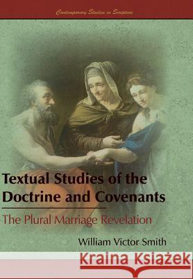 Textual Studies of the Doctrine and Covenants: The Plural Marriage Revelation William Victor Smith 9781589586918