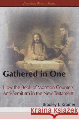 Gathered in One: How the Book of Mormon Counters Anti-Semitism in the New Testament Bradley J. Kramer 9781589587090 Greg Kofford Books, Inc.