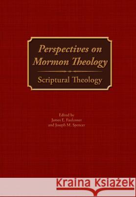 Perspectives on Mormon Theology: Scriptural Theology James E. Faulconer Joseph M. Spencer 9781589587137