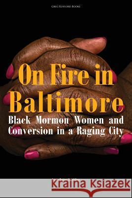 On Fire in Baltimore: Black Mormon Women and Conversion in a Raging City Laura Rutter Strickling 9781589587168 Greg Kofford Books