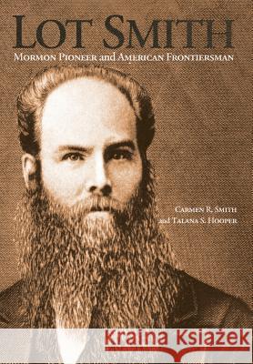 Lot Smith: Mormon Pioneer and American Frontiersman Carmen R. Smith Talana S. Hooper 9781589587205 Greg Kofford Books, Inc.