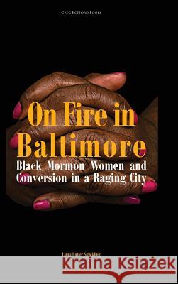 On Fire in Baltimore: Black Mormon Women and Conversion in a Raging City Laura Rutter Strickling 9781589587229 Greg Kofford Books, Inc.