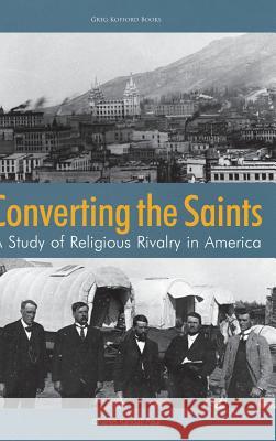 Converting the Saints: A Study of Religious Rivalry in America Charles Randall Paul 9781589587472