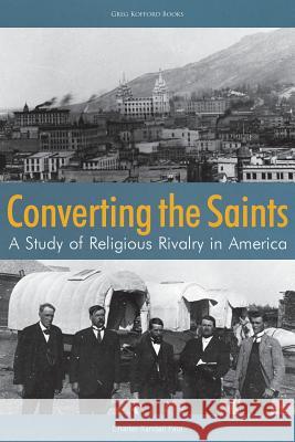 Converting the Saints: A Study of Religious Rivalry in America Charles Randall Paul 9781589587564