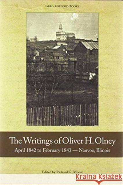 The Writings of Oliver Olney: April 1842 to February 1843 - Nauvoo, Illinois Oliver H Olney, Richard G Moore 9781589587625