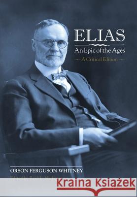 Elias-An Epic of the Ages: A Critical Edition Orson Ferguson Whitney Reid L. Neilson 9781589588226