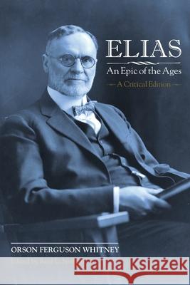Elias-An Epic of the Ages: A Critical Edition Orson Ferguson Whitney Reid L. Neilson 9781589588288