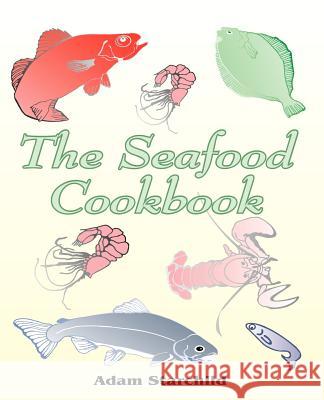 The Seafood Cookbook Adam Starchild 9781589630161 