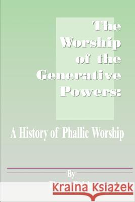 The Worship of the Generative Powers: A History of Phallic Worship Wright, Thomas 9781589630376