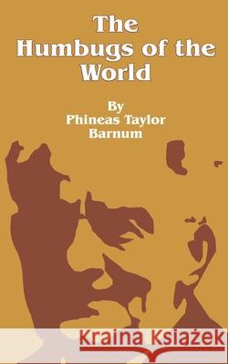 The Humbugs of the World: An Account of Humbugs, Delusions, Impositions, Quackeries, Deceits and Deceivers Generally, in All Ages Barnum, P. T. 9781589631922 Fredonia Books (NL)
