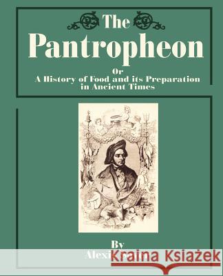 The Pantropheon: Or a History of Food and Its Preparation in Ancient Times Soyer, Alexis 9781589633599 Creative Cookbooks