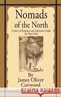 Nomads of the North: A Story of Romance and Adventure Under the Open Stars Curwood, James Oliver 9781589634275 Fredonia Books (NL)