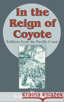 In the Reign of Coyote: Folklore from the Pacific Coast Chandler, Katherine 9781589634312 Fredonia Books (NL)