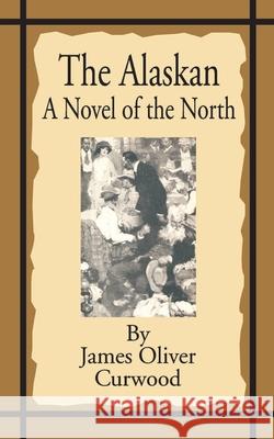 The Alaskan: A Novel of the North Curwood, James Oliver 9781589634350 Fredonia Books (NL)