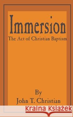 Immersion, the Act of Christian Baptism John T. Christian 9781589634442