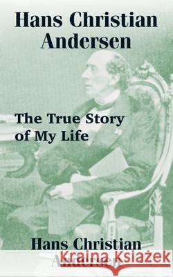 Hans Christian Andersen: The True Story of My Life Andersen, Hans Christian 9781589634657