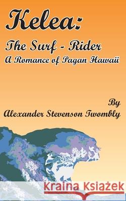 Kelea: The Surf-Rider: A Romance of Pagan Hawaii Twombly, Alexander Stevenson 9781589634732 Fredonia Books (NL)