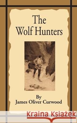 The Wolf Hunters: A Tale of Adventure in the Wilderness Curwood, James Oliver 9781589635654 Fredonia Books (NL)