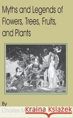 Myths and Legends of Flowers, Trees, Fruits, and Plants Charles M. Skinner 9781589637030