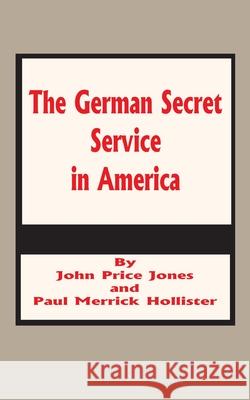 The German Secret Service in America John Price Jones 9781589637207