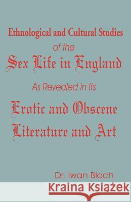 Ethnological and Cultural Studies of the Sex Life in England as Revealed in Its Erotic and Obscene Literature and Art Iwan Bloch 9781589637245 Fredonia Books (NL)