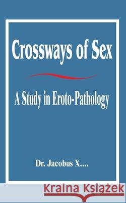 Crossways of Sex: A Study in Eroto-Pathology Dr Jacobus X 9781589637375 Fredonia Books (NL)