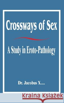 Crossways of Sex: A Study in Eroto-Pathology Dr Jacobus X 9781589637375 Fredonia Books (NL)